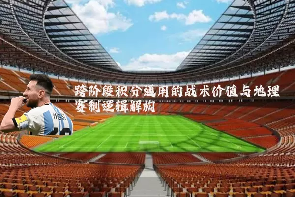 跨阶段积分通用的战术价值与地理赛制逻辑解构