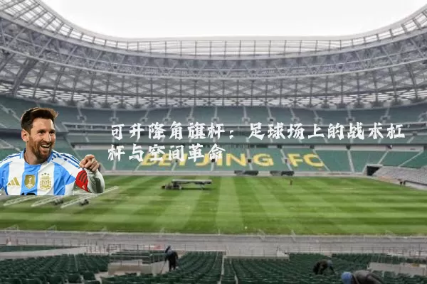 可升降角旗杆：足球场上的战术杠杆与空间革命