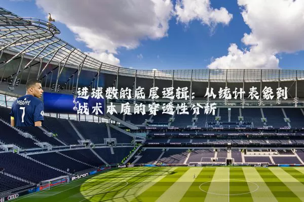 进球数的底层逻辑：从统计表象到战术本质的穿透性分析