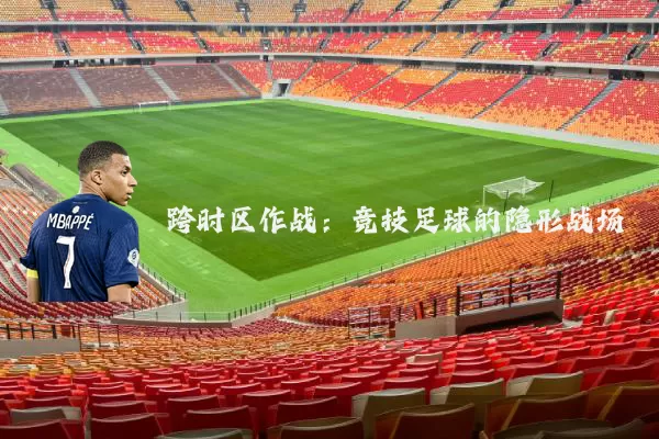 跨时区作战：竞技足球的隐形战场
