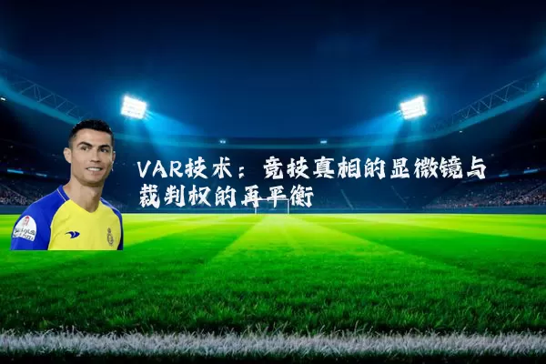 VAR技术:竞技真相的显微镜与裁判权的再平衡