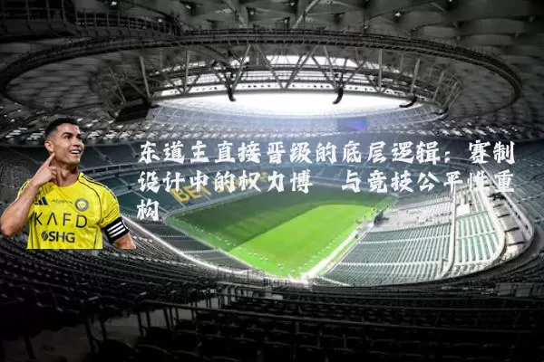 东道主直接晋级的底层逻辑:赛制设计中的权力博弈与竞技公平性重构