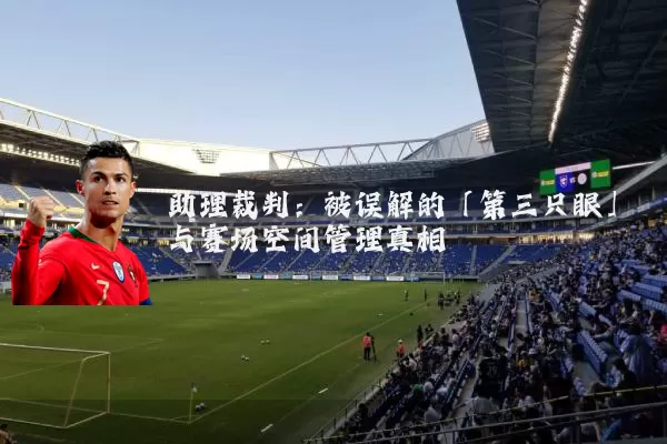 助理裁判：被误解的「第三只眼」与赛场空间管理真相