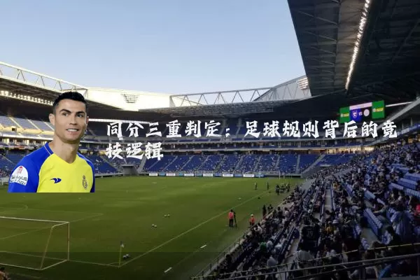 同分三重判定:足球规则背后的竞技逻辑