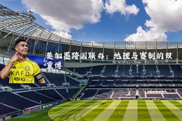 美加墨跨国联办:地理与赛制的双重博弈